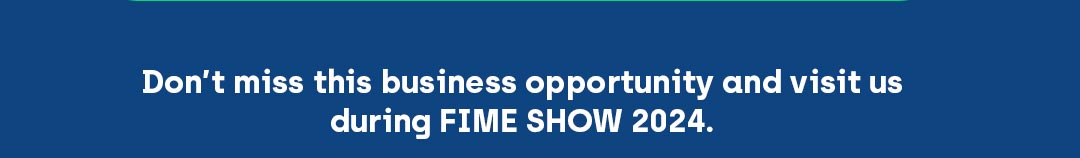 Don’t miss this business opportunity and visit us during FIME Show 2024.